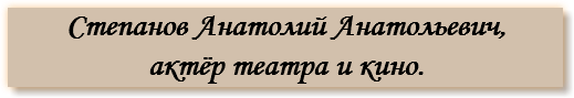 Степанов Анатолий Анатольевич, актёр театра и кино.